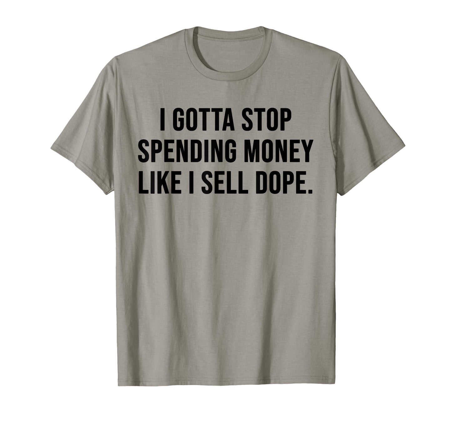 I Gotta Stop Spending Money Like I Sell Dope Funny Saying T-Shirt