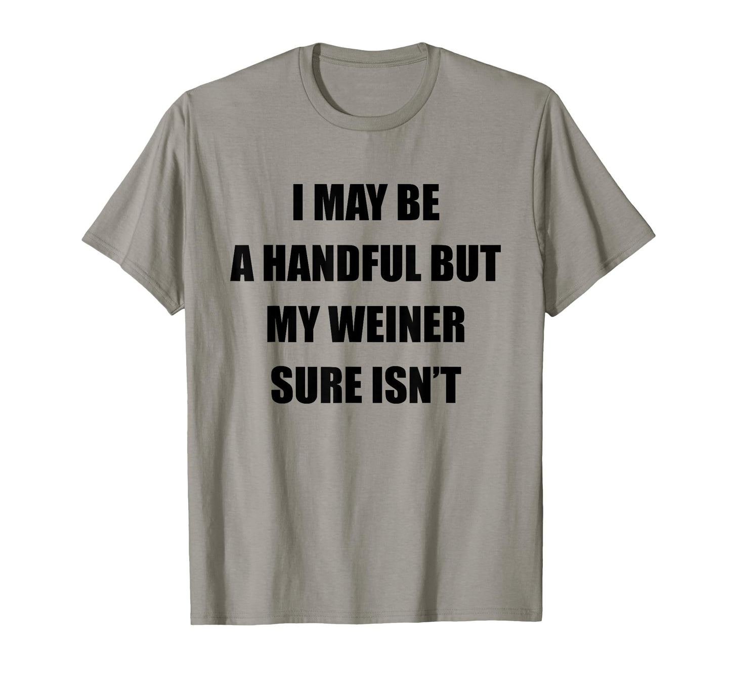 I May Be A Handful But My Wiener Sure Isn’t Funny Quote T-Shirt