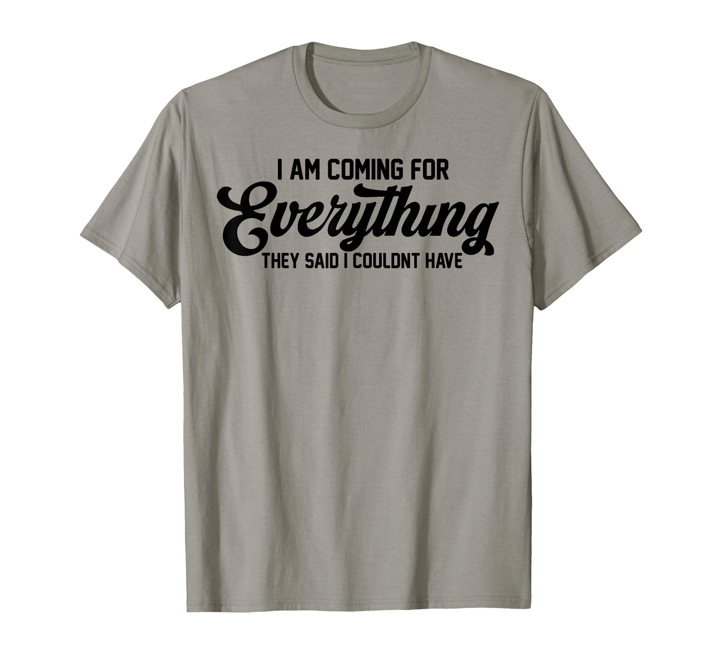 I Am Coming For Everything They Said I Couldn't Have T-Shirt
