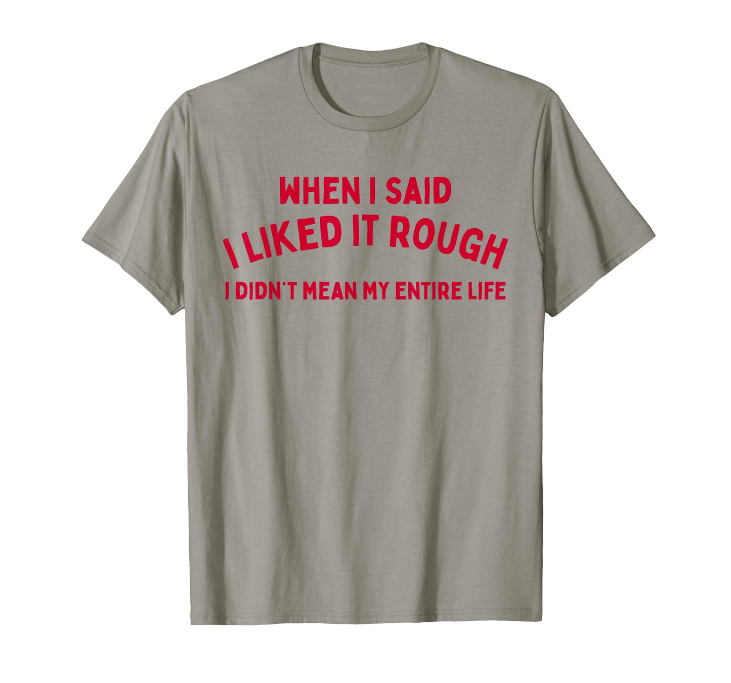 When I Said I liked It Rough I Didnt Mean My Entire Life T-Shirt