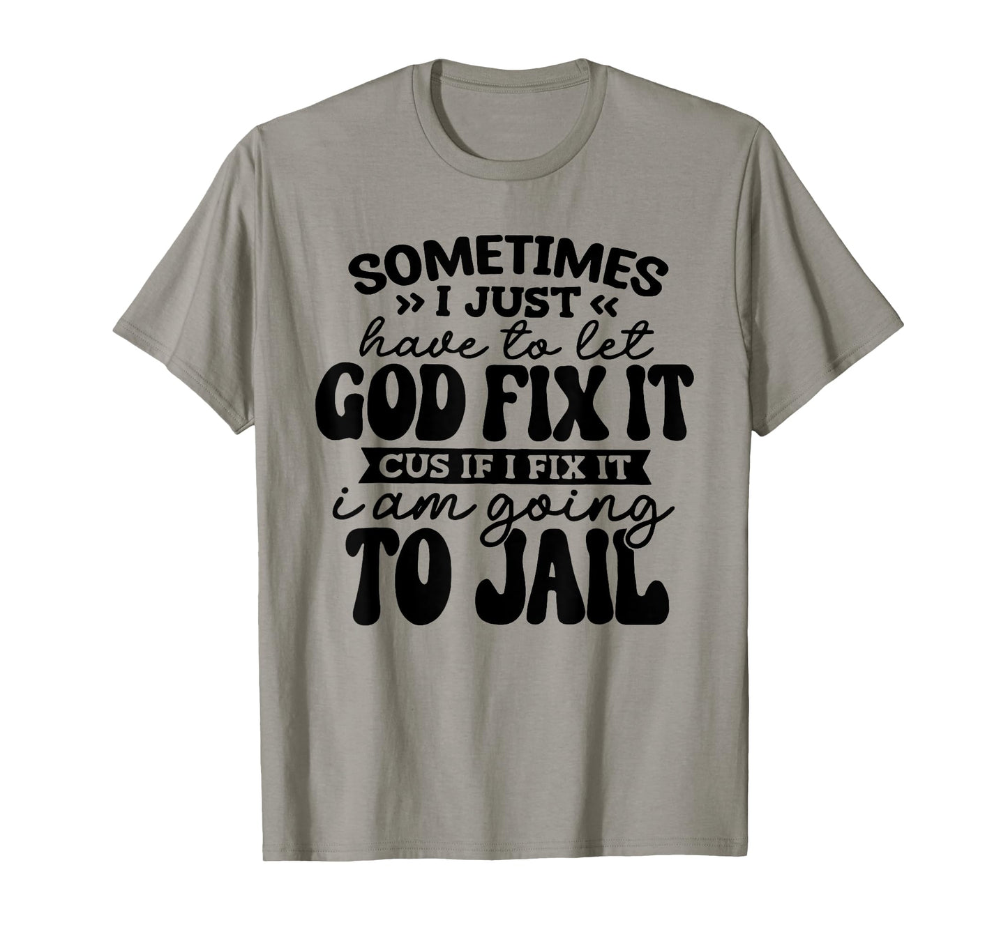 Sometimes I Just Have to Let God Fix It Cus If I Fix It T-Shirt