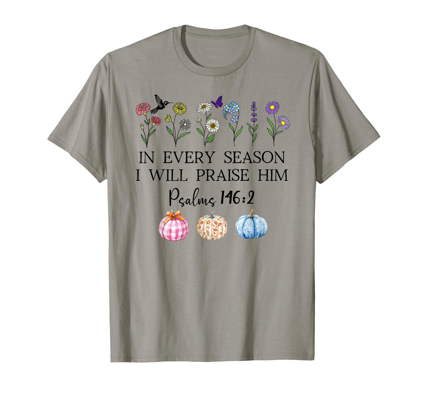 in Every Season Will I Praise Him Psalms 146:2 Bible Verse T-Shirt