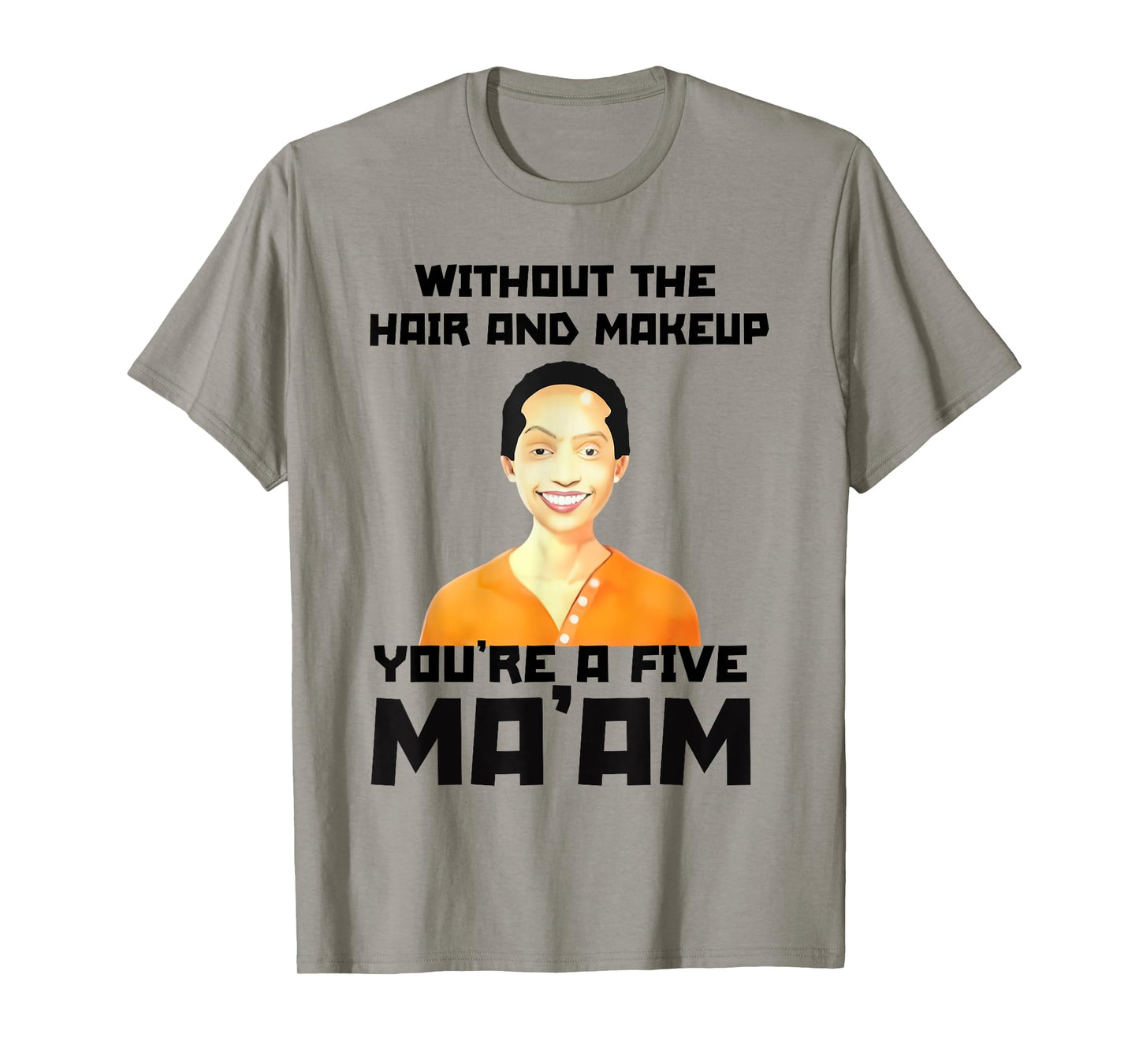 Without The Hair and Makeup You're A Five in Morning T-Shirt