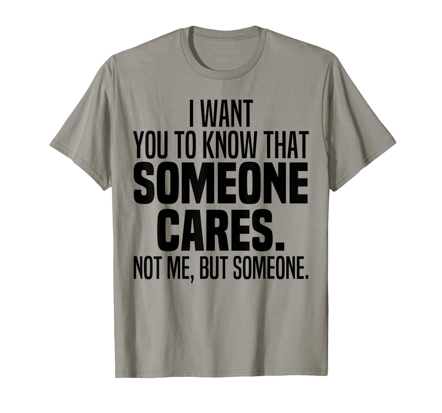 I Want You To Know That Someone Cares Not Me But Someone T-Shirt