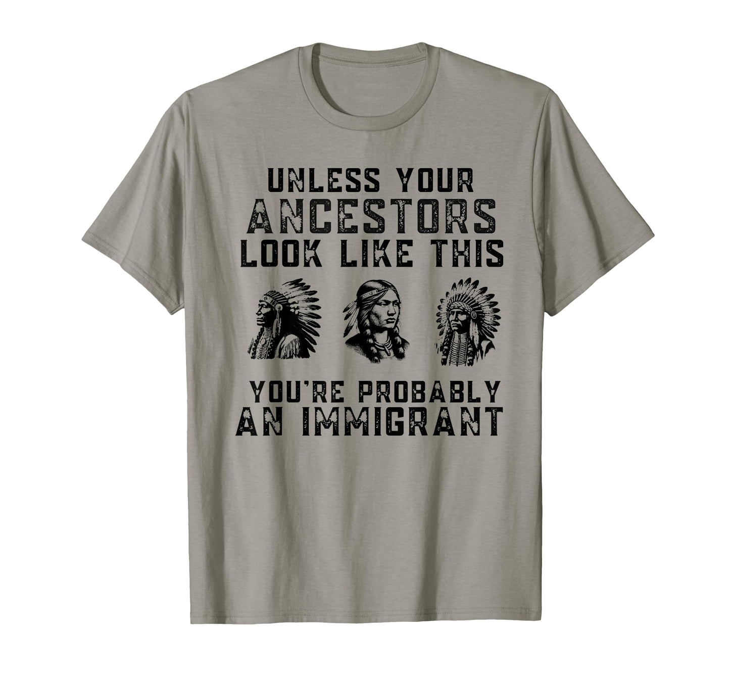 Unless Your Ancestors Look Like This You're An Immigrant T-Shirt