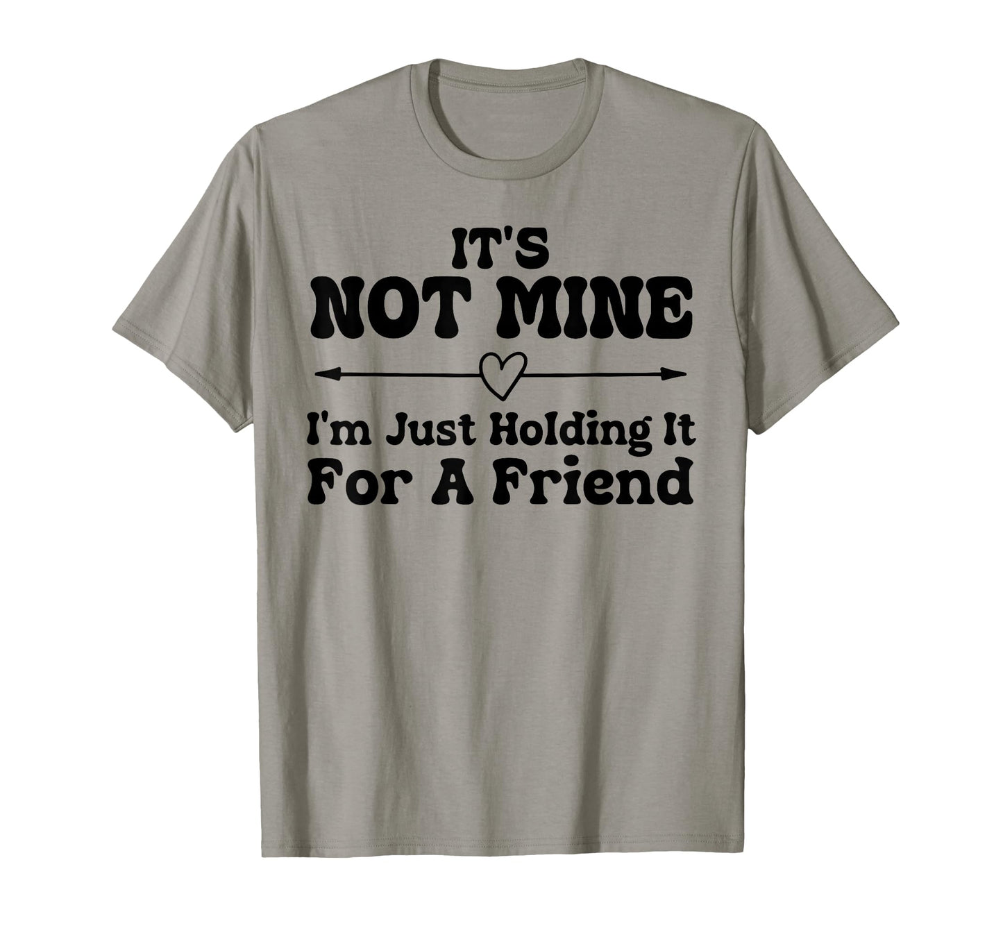 Its Not Mine Im Just Holding It for A Friend Funny Sarcasm T-Shirt