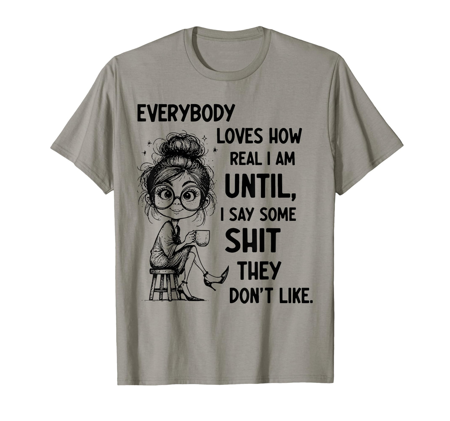 Funny Quote Everybody Loves How Real I Am Until T-Shirt