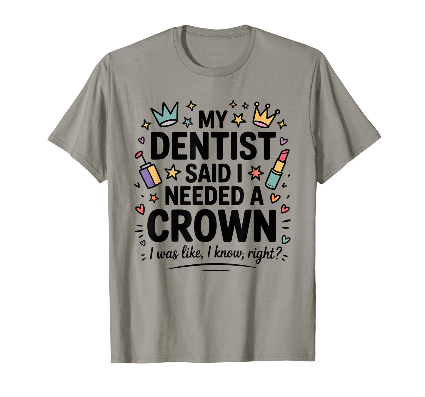 My Dentist Said I Need A Crown I Was Like I Know Right T-Shirt