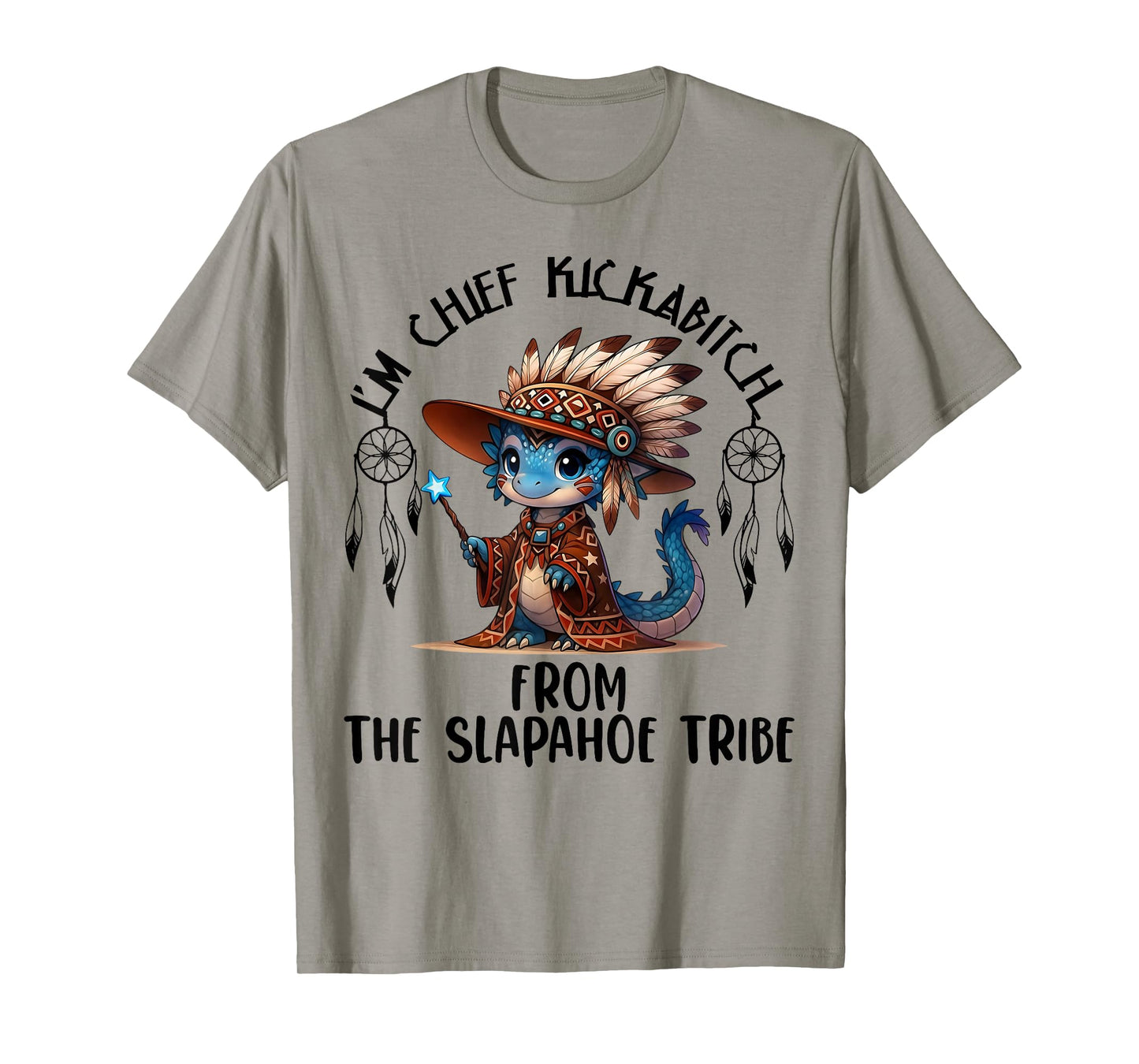 I'm Chief Kickabitchs from The Slapahoe Tribe Funny Dragon T-Shirt