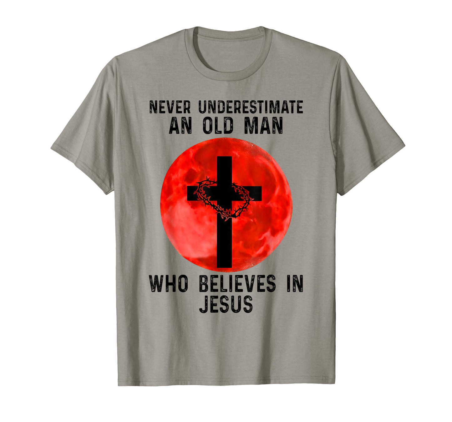 NEVER UNDERESTIMATE AN OLD MAN WHO BELIEVES IN JESUS T-Shirt