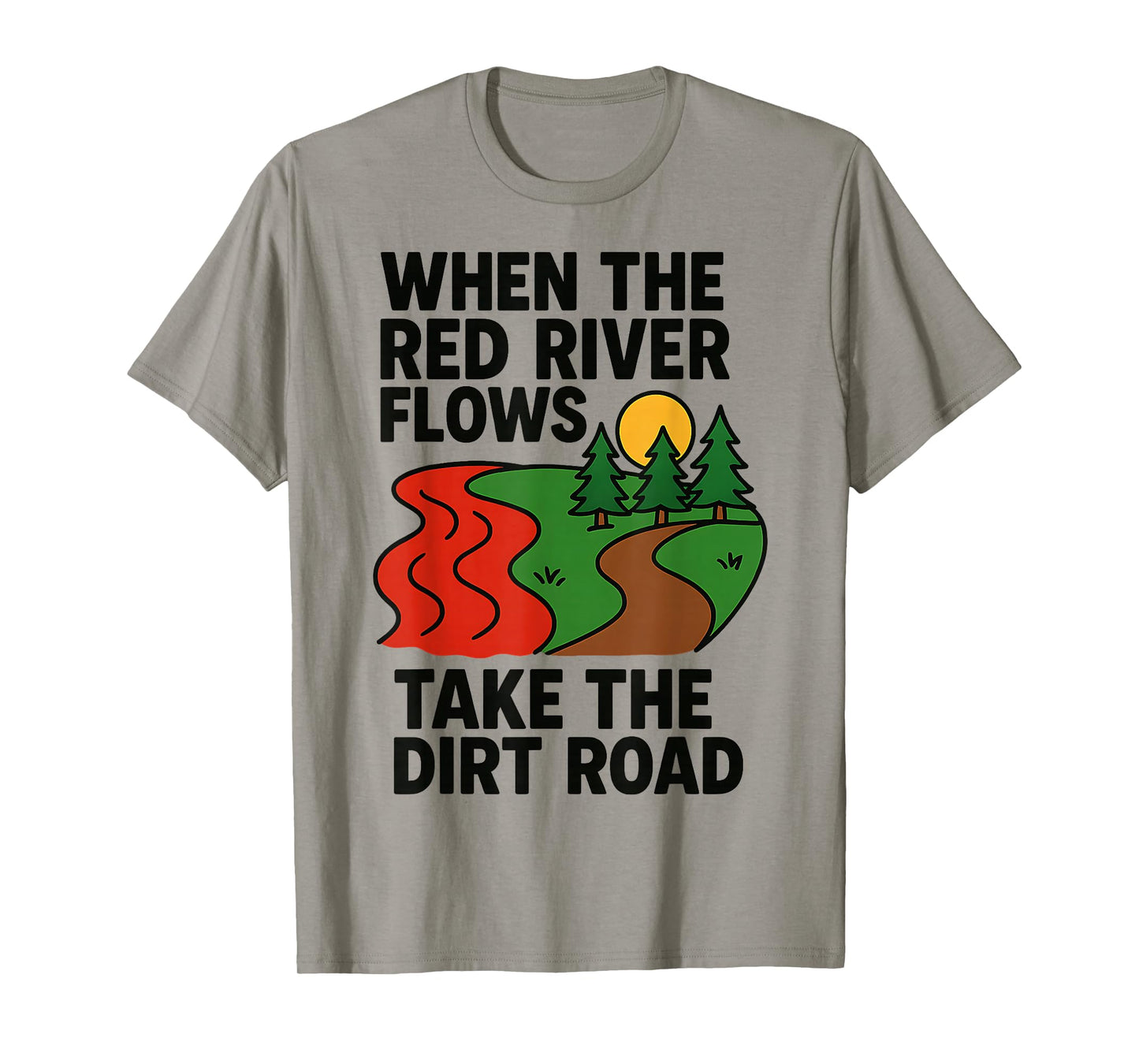 When The red River Flows, take The Dirt Road Funny T-Shirt