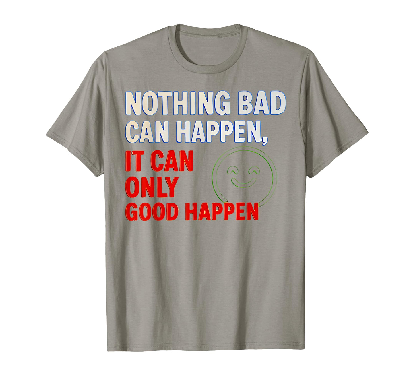 Nothing Bad Can Happen It Can Only Good Happen Quote T-Shirt