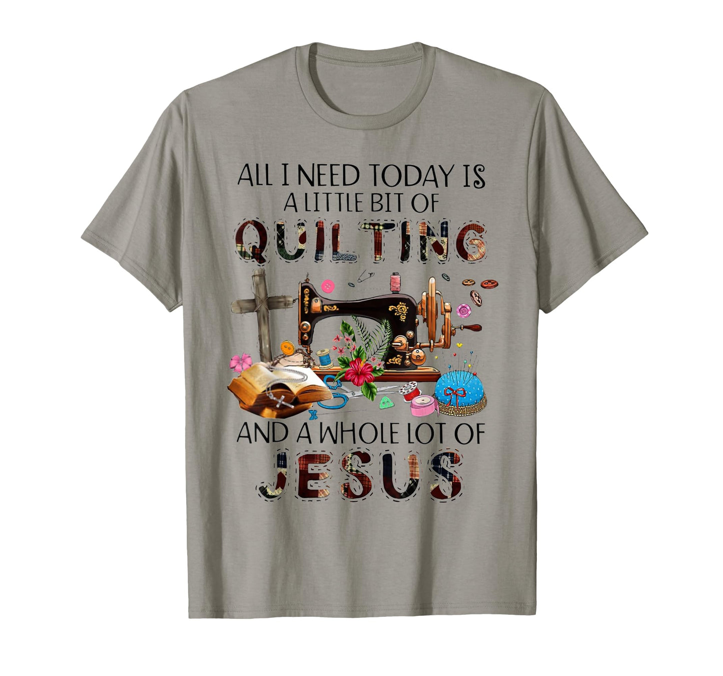 All I Need Today Is A Little Bit Of Quilting And Whole Jesus T-Shirt