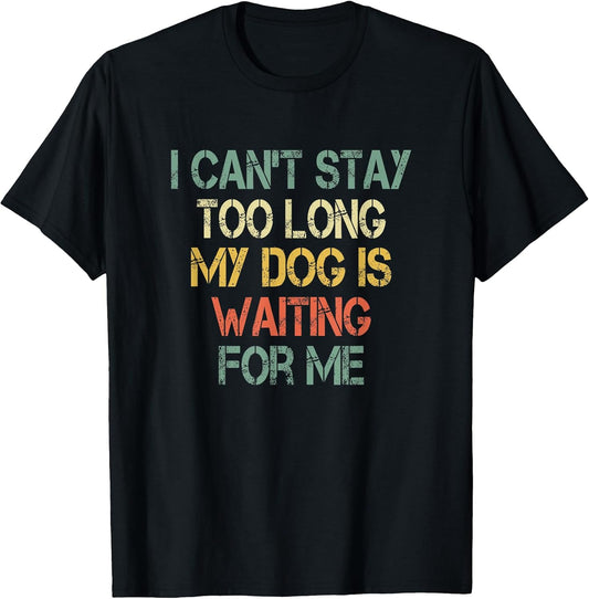 I Can't Stay Too Long My Dog is Waiting For Me Dog Lover