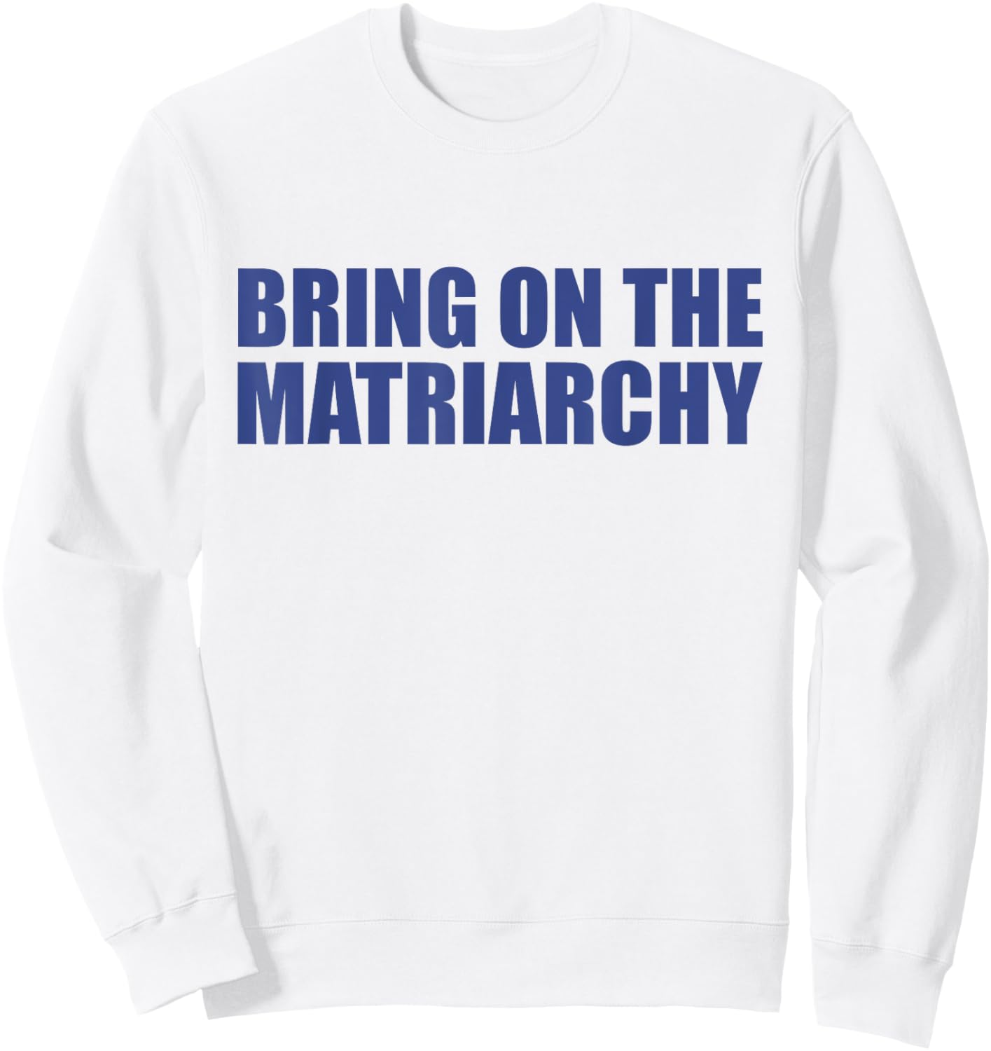 Bring On The Matriarchy Funny Sweatshirt - Sweatshirt | White
