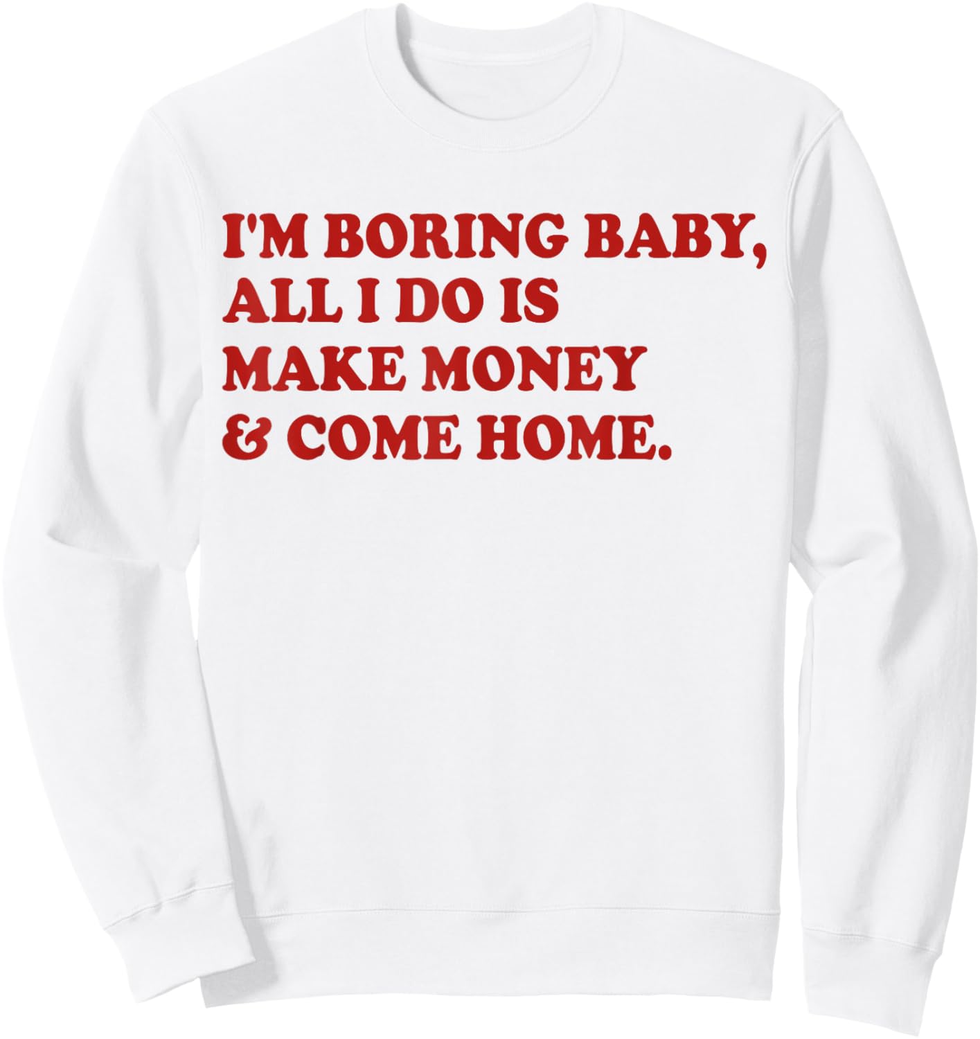 I'm Boring Baby All I Do Is Make Money And Come Home Sweatshirt - Sweatshirt | White