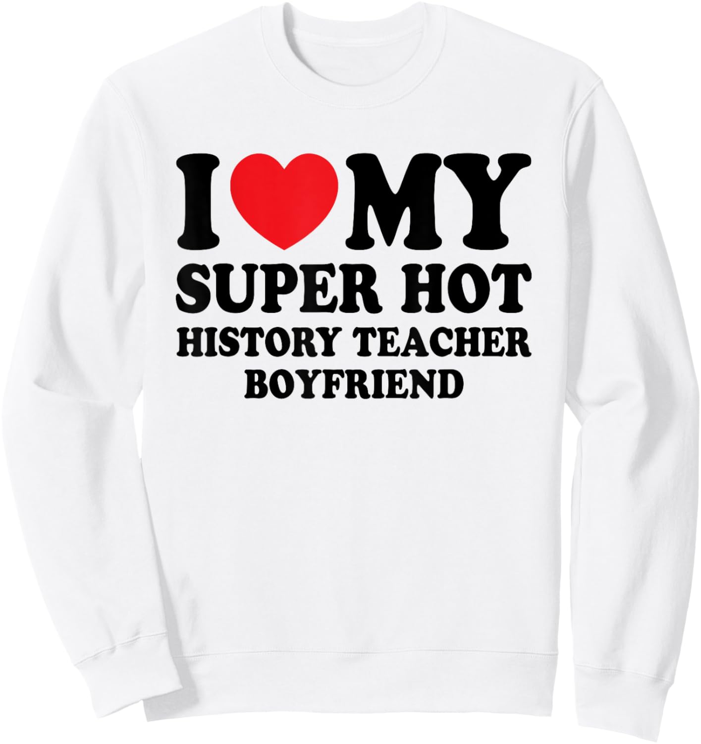 I Love My Super Hot History Teacher Boyfriend Funny Sweatshirt - Sweatshirt | White
