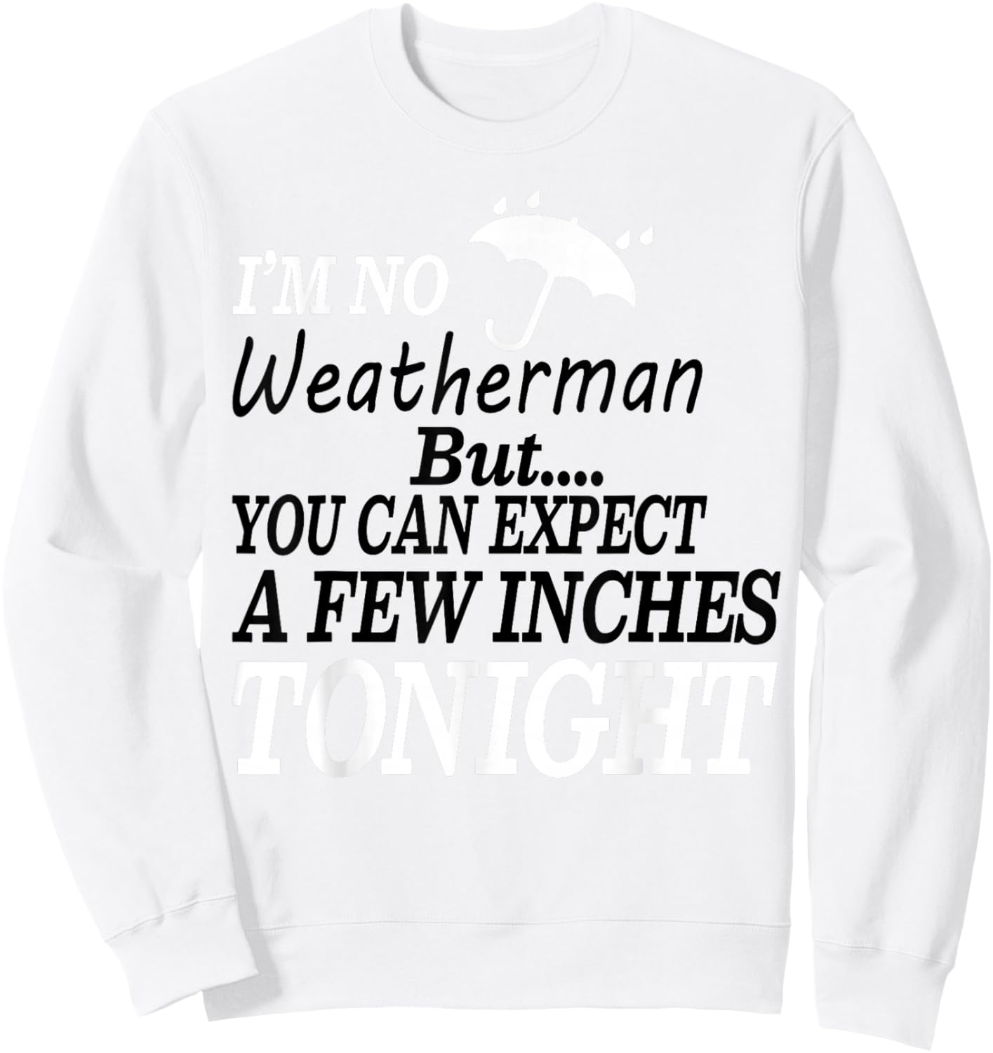 I'm No Weatherman But You Can Expect A Few Inches Tonight Sweatshirt - Sweatshirt | White