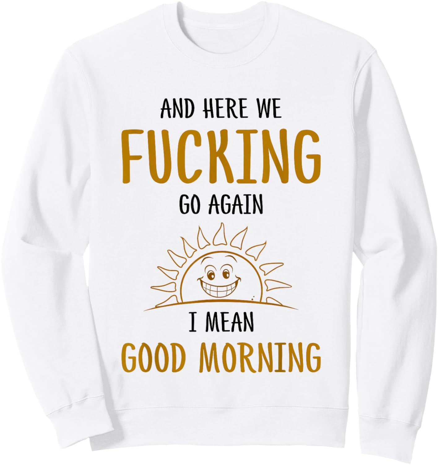 Here We F-cking Go Again I Mean Good Morning Funny Saying Sweatshirt - Sweatshirt | White