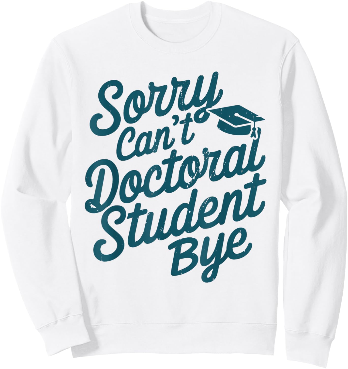 Sorry Can't Doctoral Student Bye PhD Graduation Student Grad Sweatshirt - Sweatshirt | White