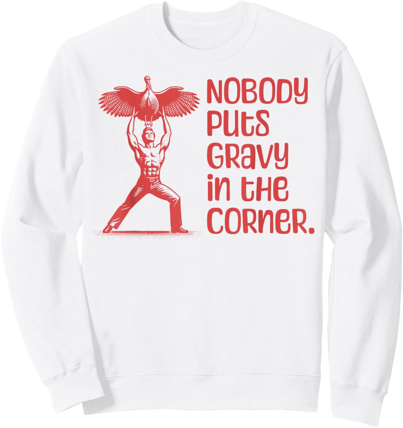 NOBODY PUTS GRAVY IN THE CORNER Thanksgiving Dinner Turkey Sweatshirt - Sweatshirt | White