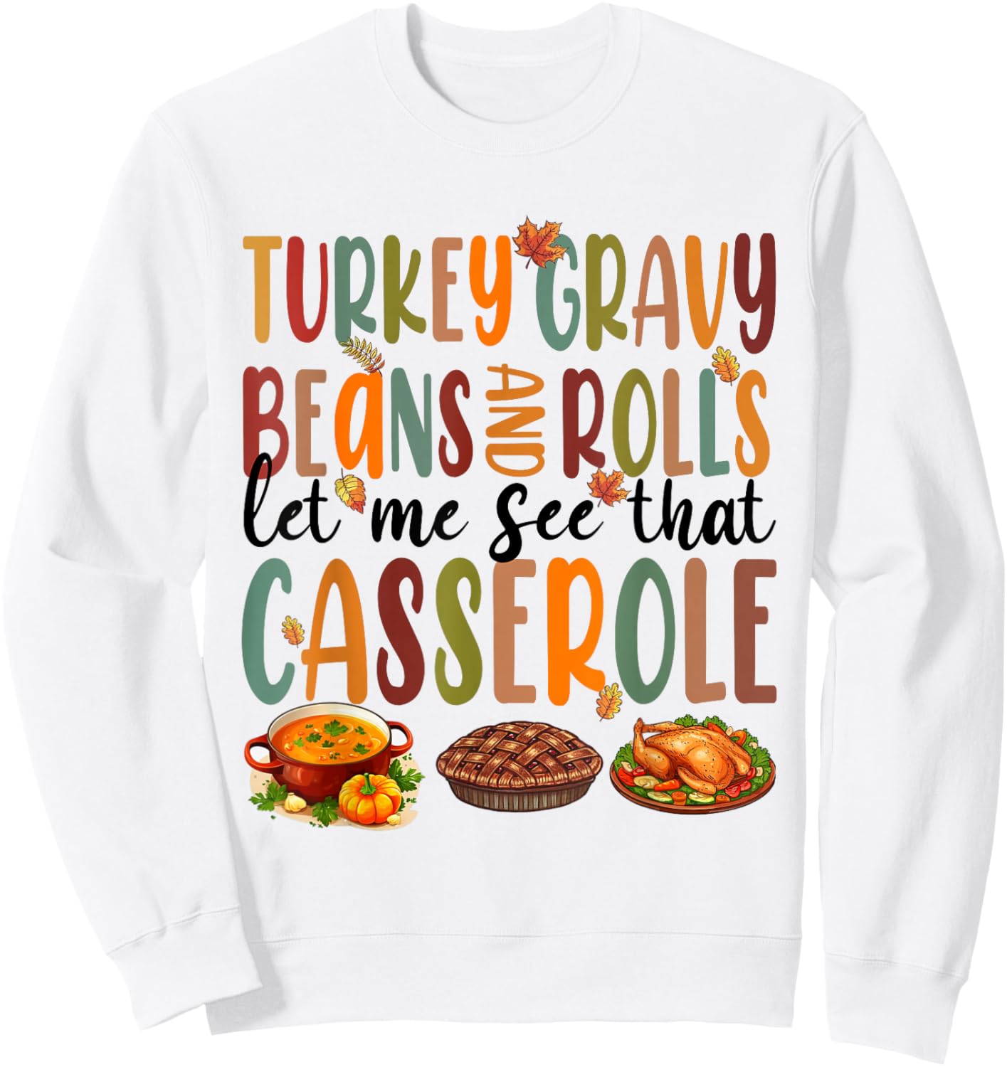 Funny Turkey Gravy Beans And Rolls Let Me See That Casserole Sweatshirt - Sweatshirt | White