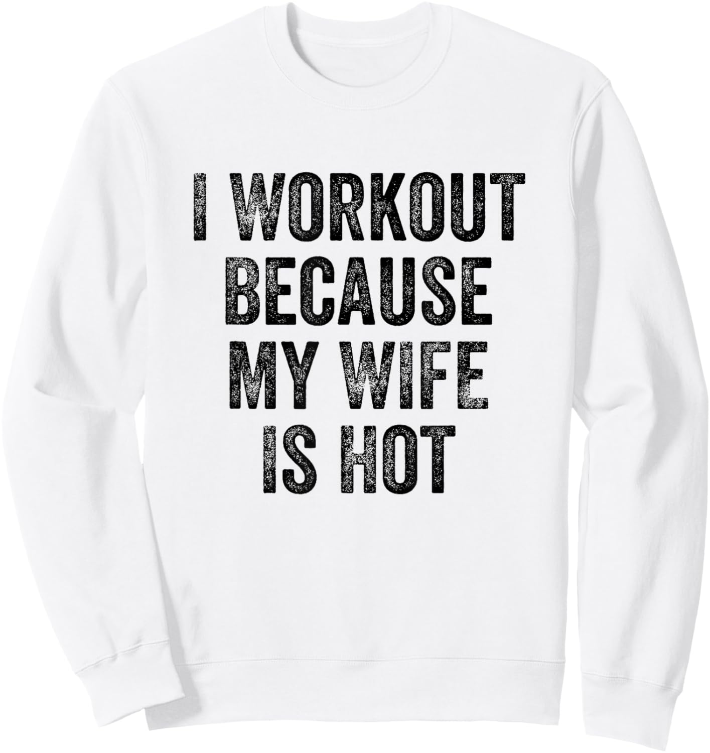 I Workout Because My Wife Is Hot Gym Bodybuilder Sweatshirt - Sweatshirt | White