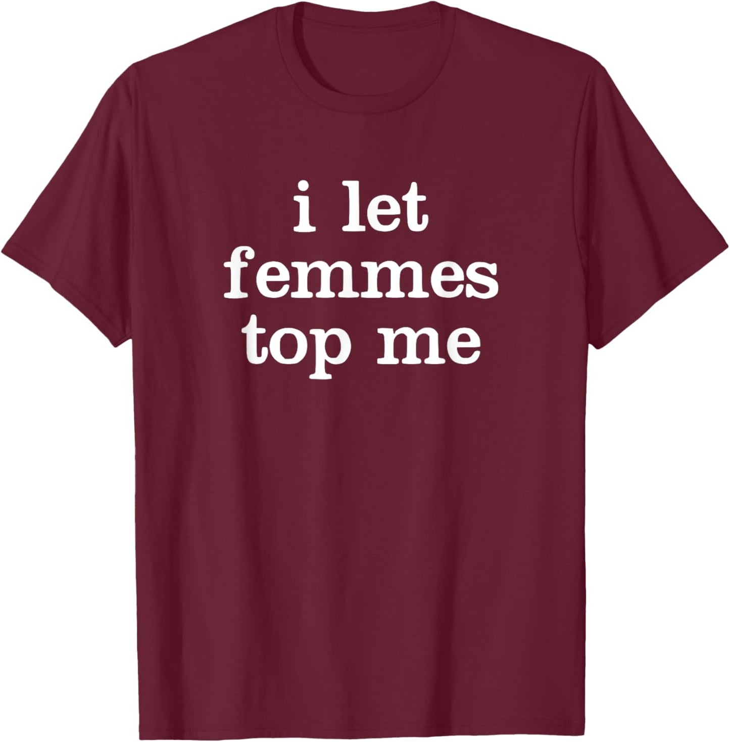 Funny I Let Femmes Top Me T-Shirt - T-Shirt | Maroon