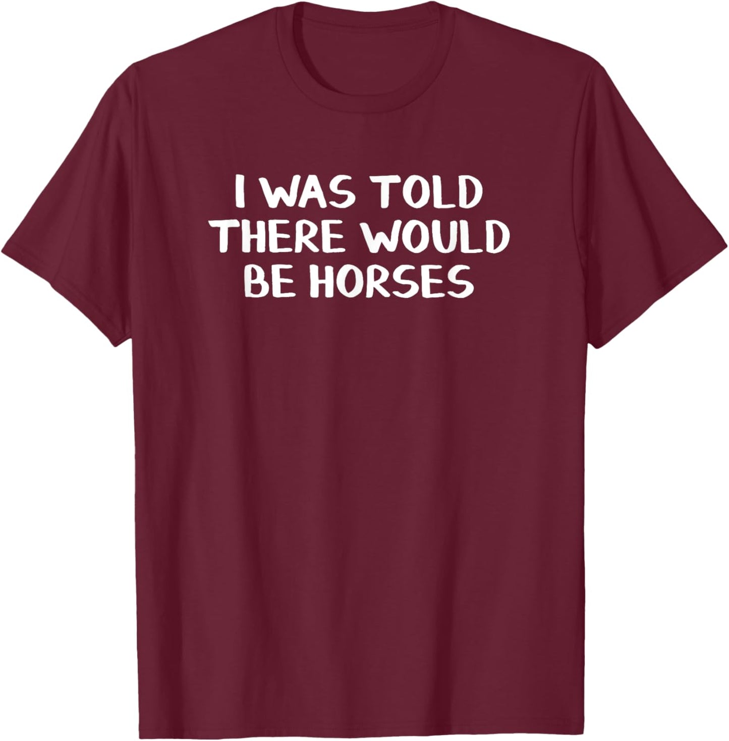 I Was Told There Would Be Horses T-Shirt - T-Shirt | Maroon