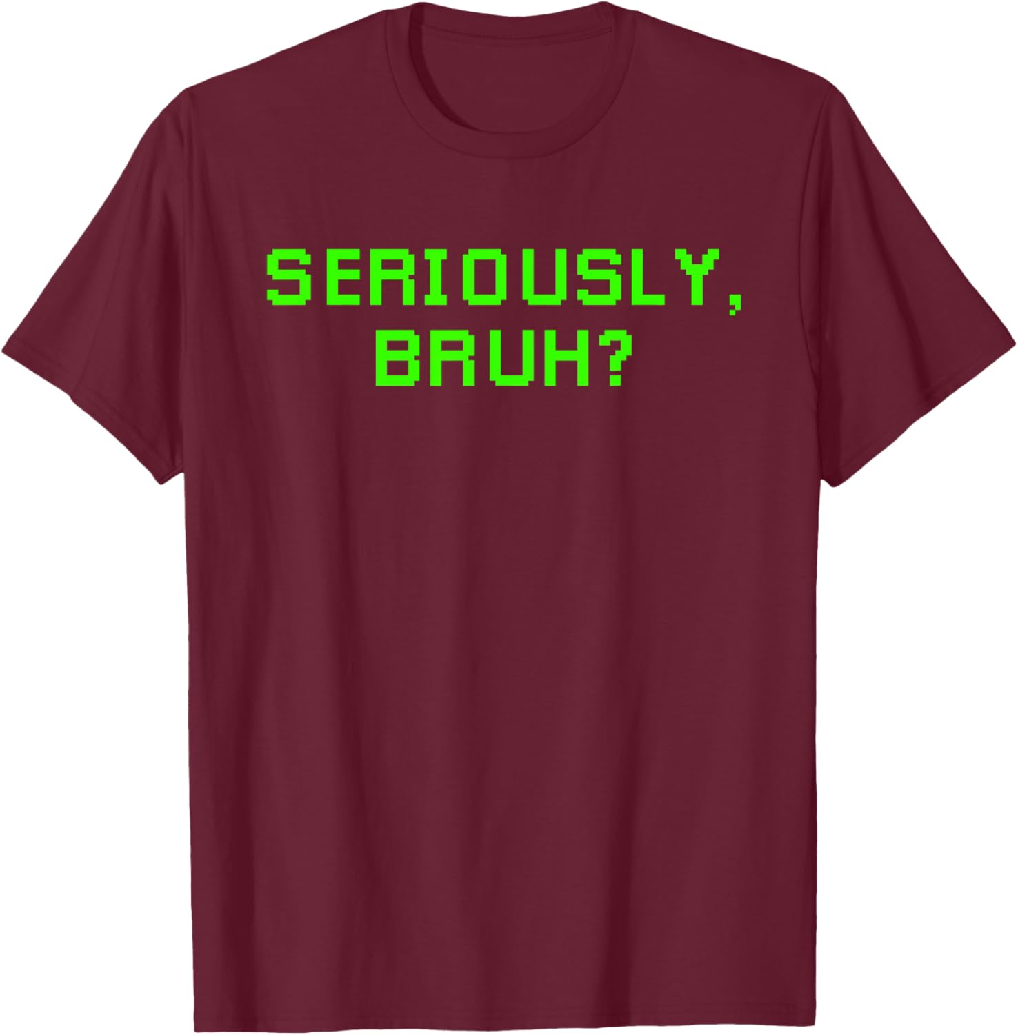 Seriously Bruh Funny Saying Meme Slang For Boys Girls Gamers T-Shirt - T-Shirt | Maroon