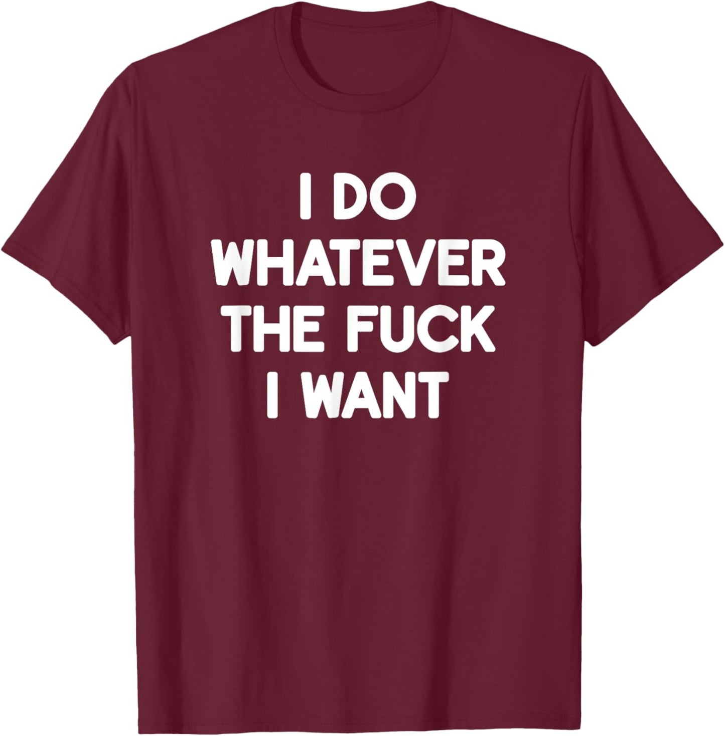 I Do Whatever The Fuck I Want, Funny, Jokes, Sarcastic T-Shirt - T-Shirt | Maroon