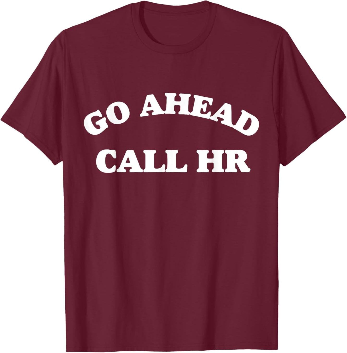 Funny Saying Go Ahead Call HR Sarcastic Joking T-Shirt - T-Shirt | Maroon