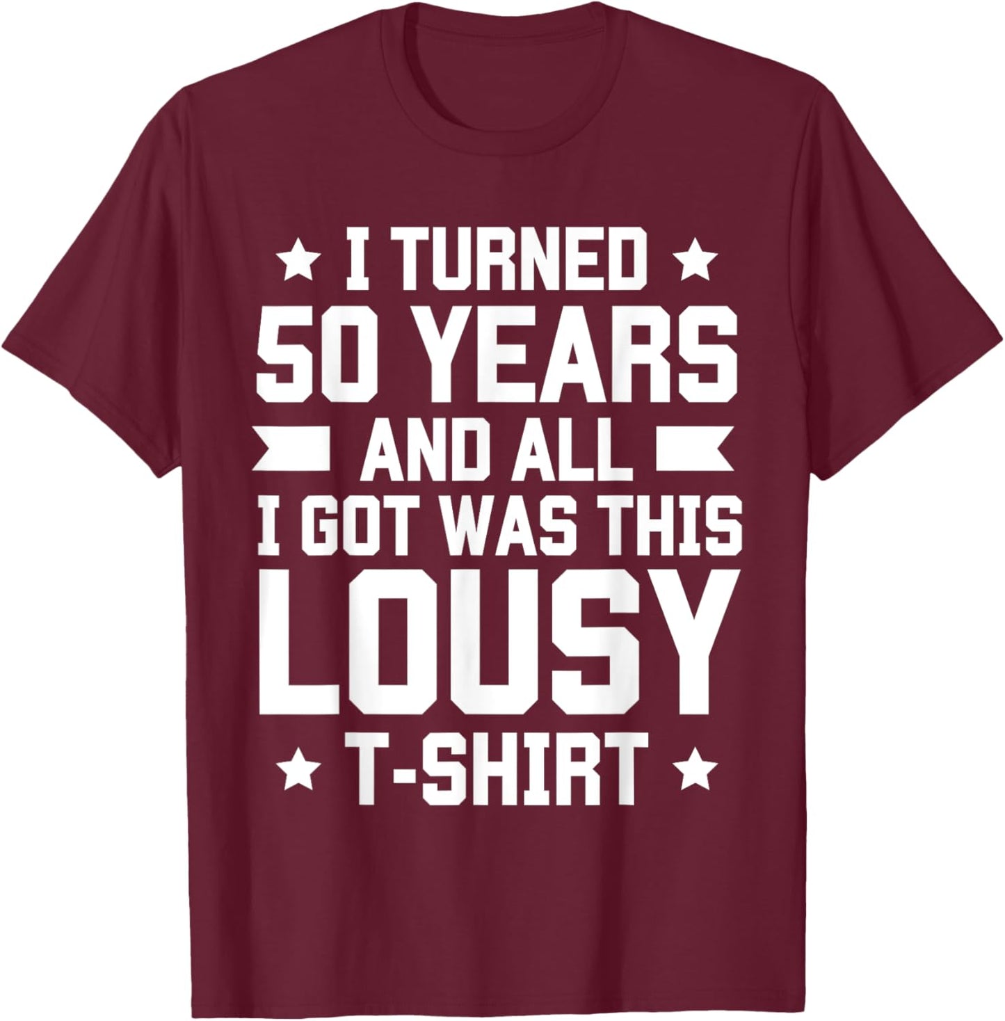 I Turned 50 Years And All I Got Was This Lousy B-Day T-Shirt - T-Shirt | Maroon