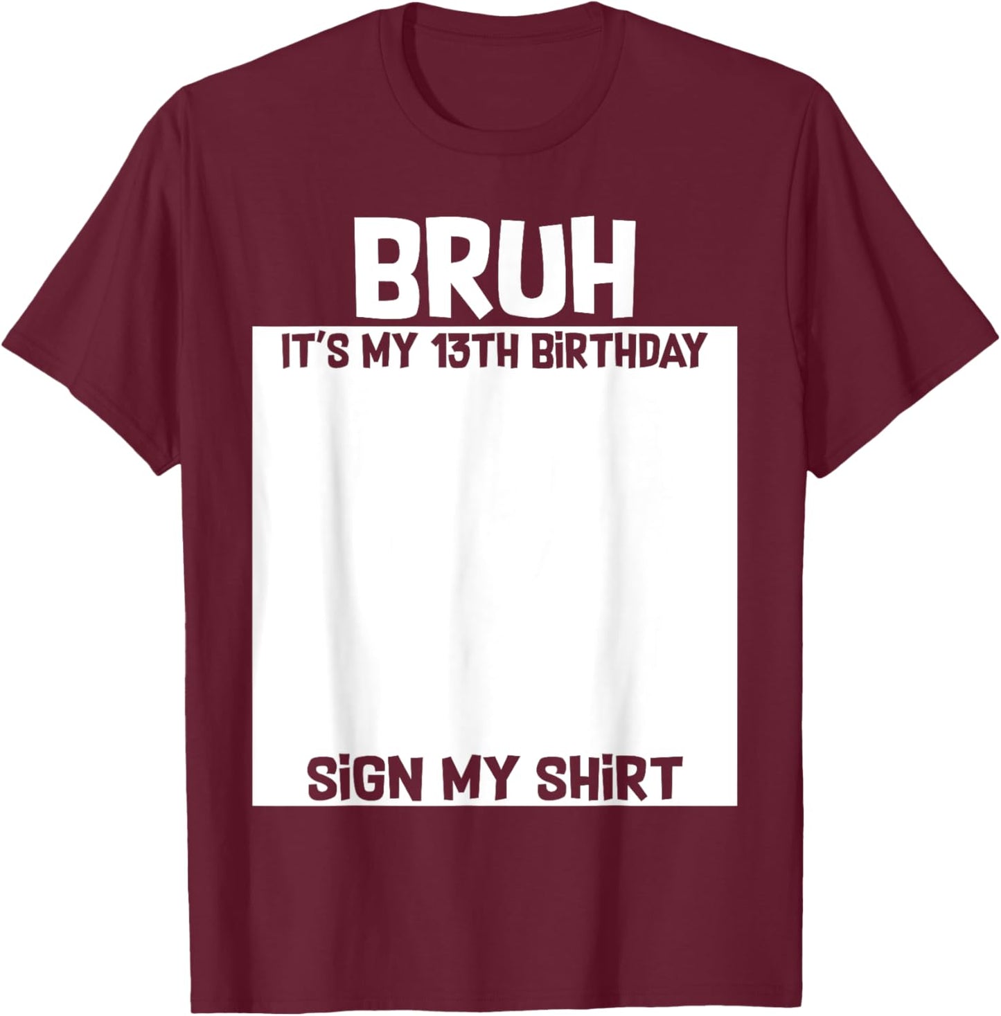 Bruh It's My 13th Birthday Sign My Shirt 13 Yrs Old Birthday T-Shirt - T-Shirt | Maroon