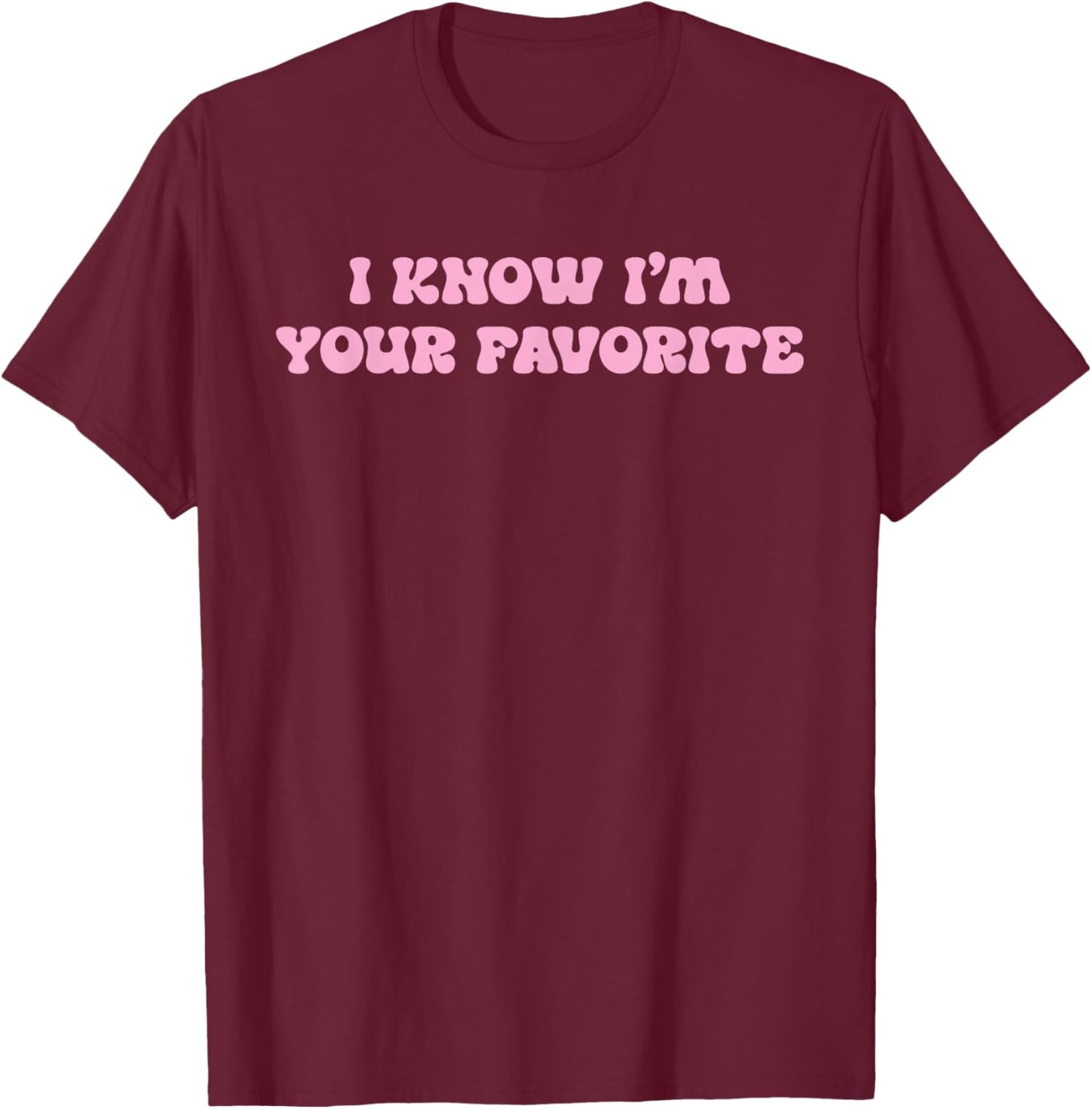 I Know I'm Your Favorite Funny T-Shirt - T-Shirt | Maroon