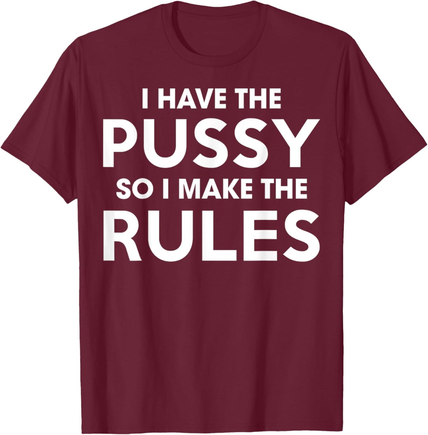 I Have The Pussy I Make The Rules Funny Sarcastic Adult T-Shirt - T-Shirt | Maroon