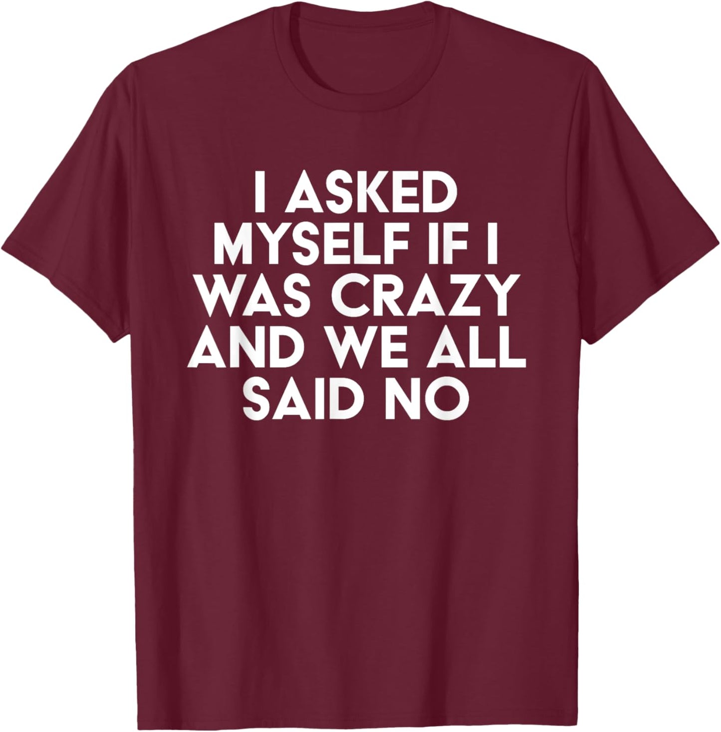 I Asked Myself If I Was Crazy And We All Said No Funny T-Shirt - T-Shirt | Maroon