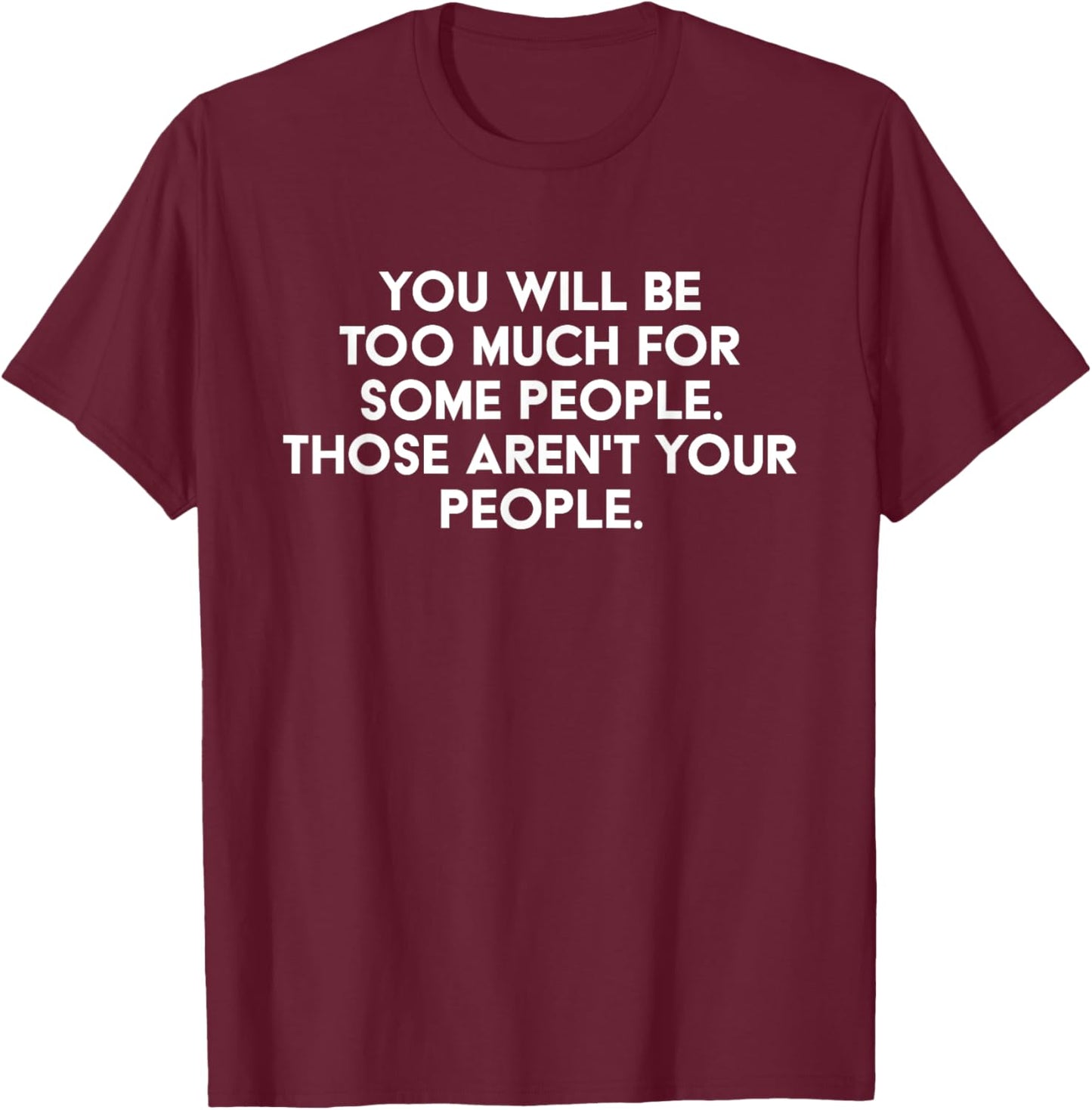 You'll Be Too Much For Some People Those Aren't Your People T-Shirt - T-Shirt | Maroon