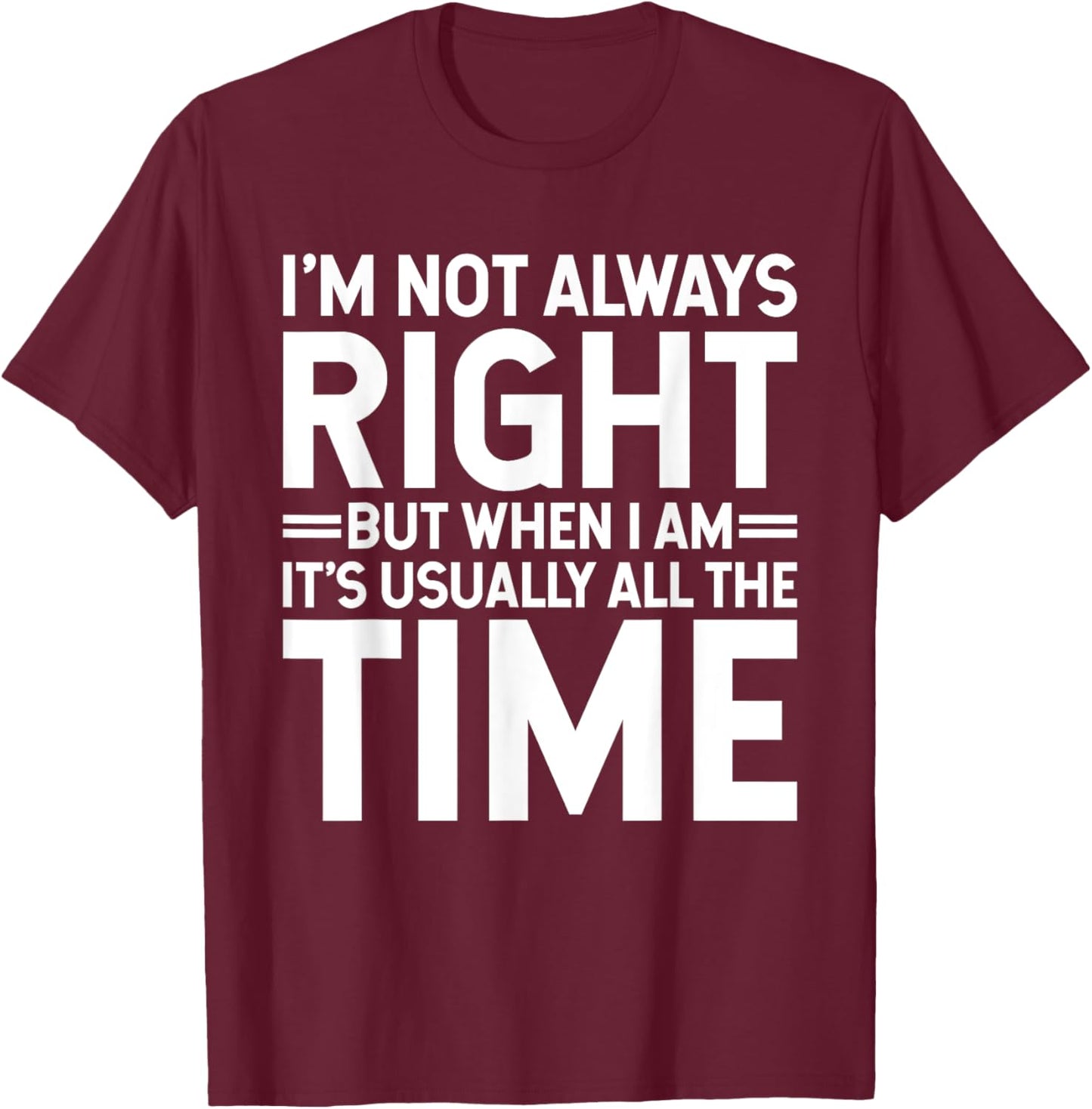 I'm Not Always Right But When I Am It's Usually All The Time T-Shirt - T-Shirt | Maroon