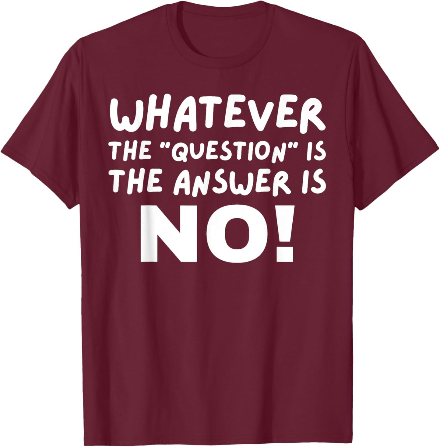 Whatever The Question Is The Answer Is No T-Shirt - T-Shirt | Maroon