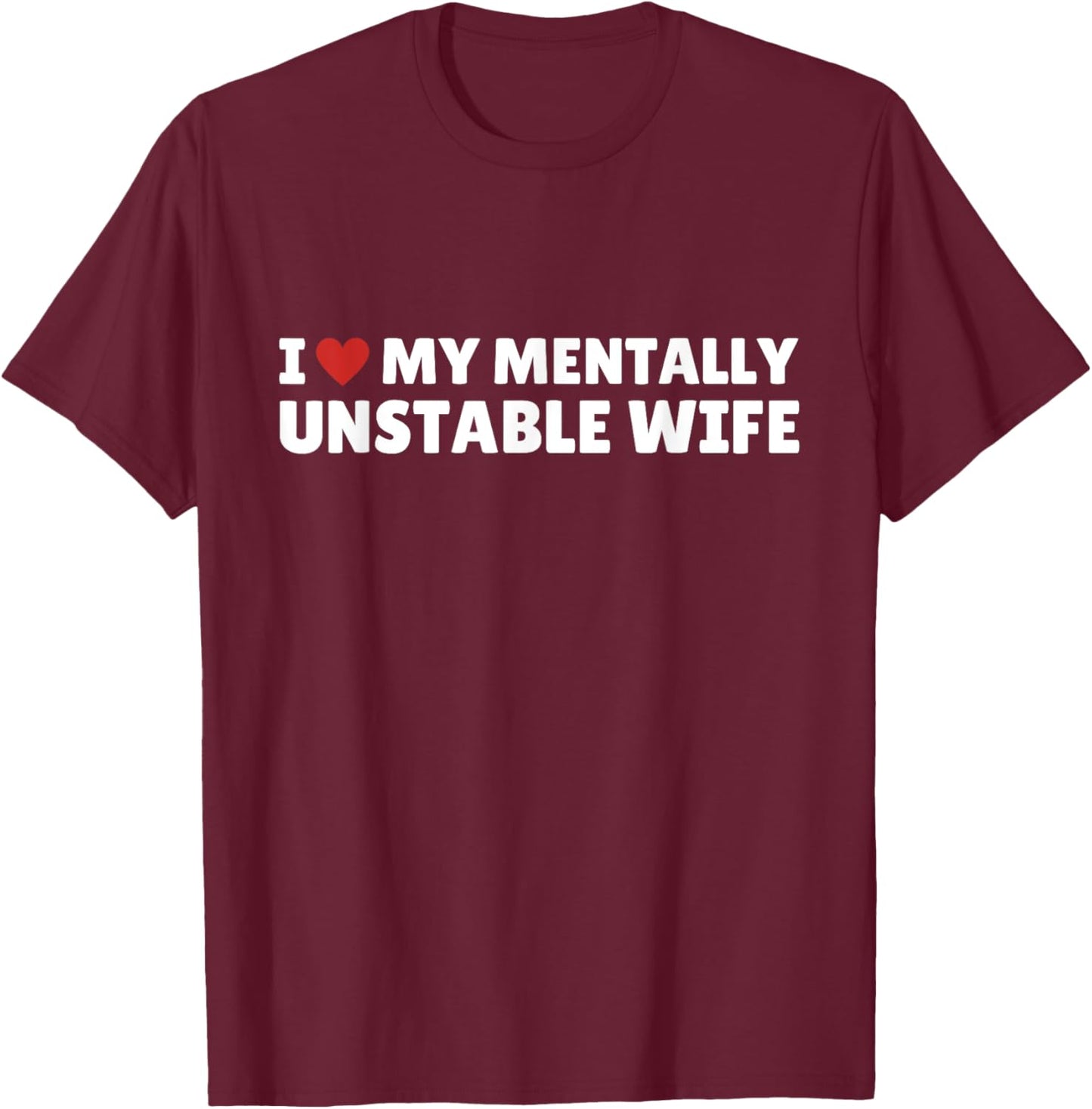 I Love My Mentally Unstable wife Funny Romantic Saying T-Shirt - T-Shirt | Maroon