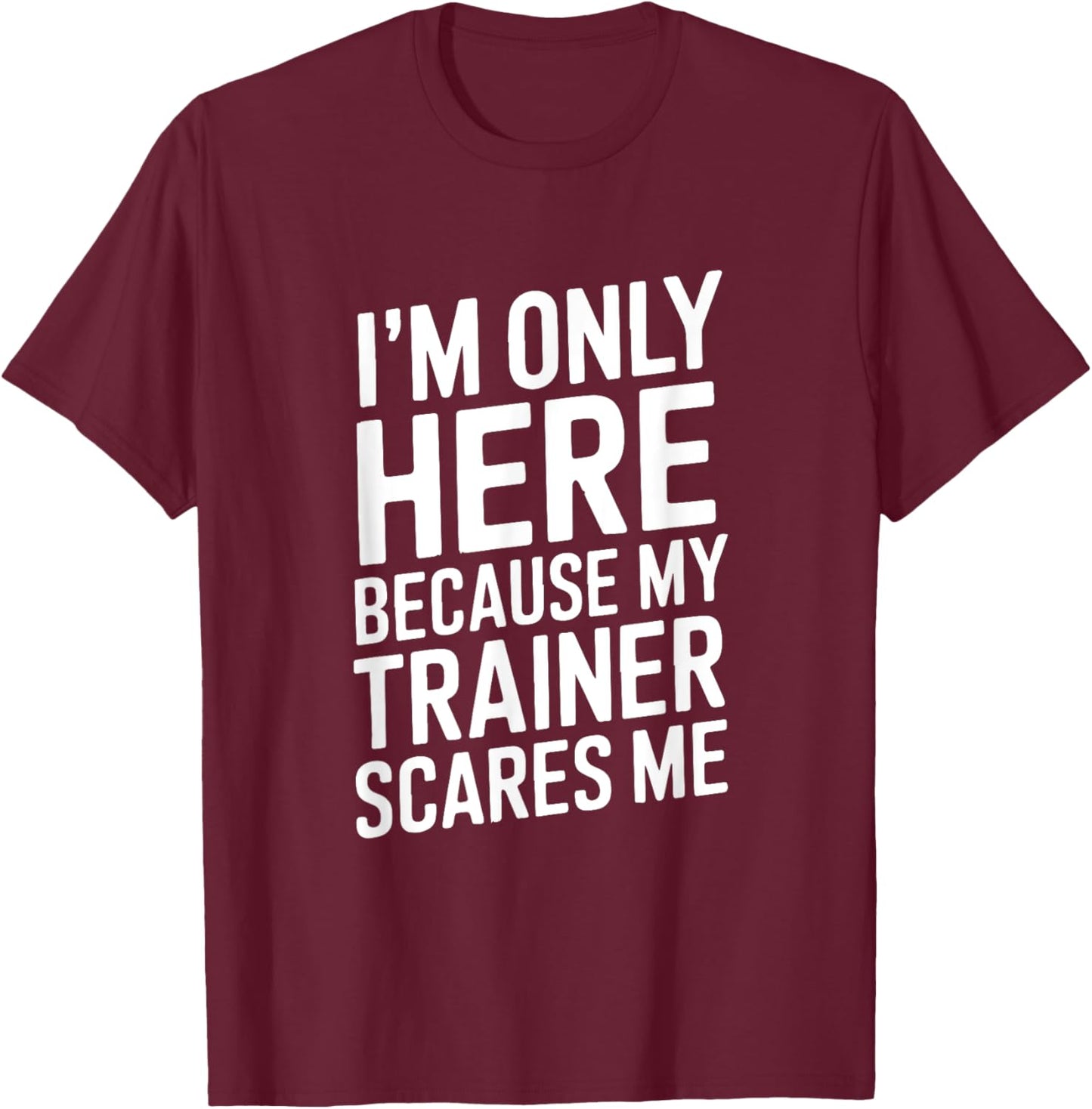 Funny I'm Only Here Because My Trainer Scares Me T-Shirt - T-Shirt | Maroon