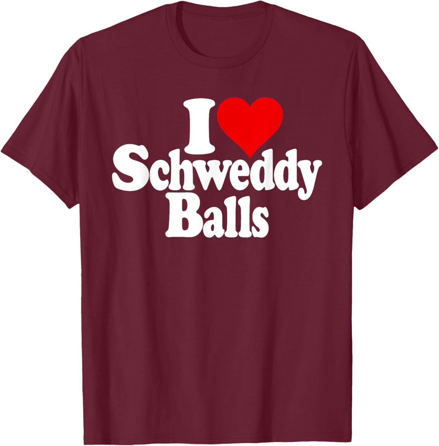 I Love Heart Schweddy Balls Sweaty T-Shirt - T-Shirt | Maroon