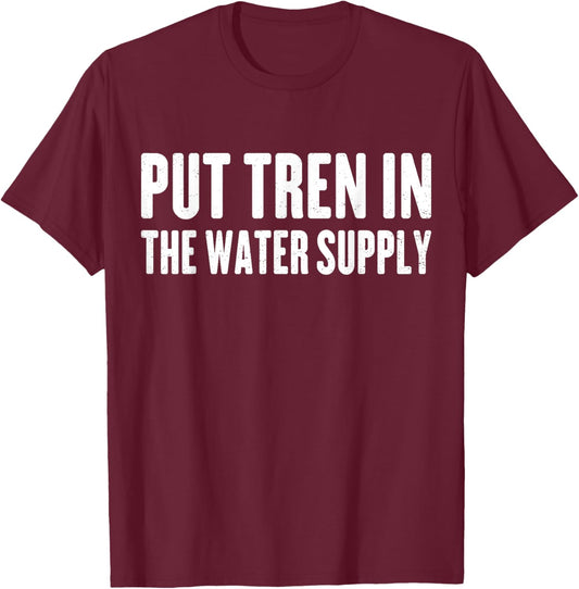 Put Tren In The Water Supply Funny Gym Anti Steroids Tren T-Shirt - T-Shirt | Maroon