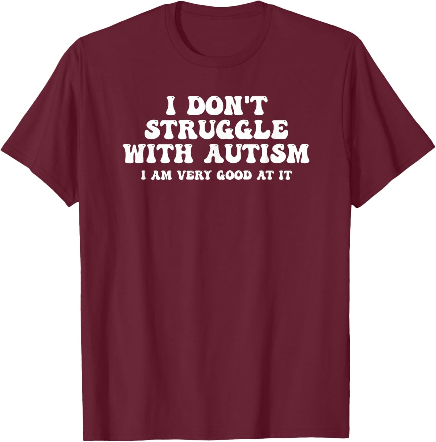 I Don't Struggle With Autism I Am Very Good At It T-Shirt - T-Shirt | Maroon