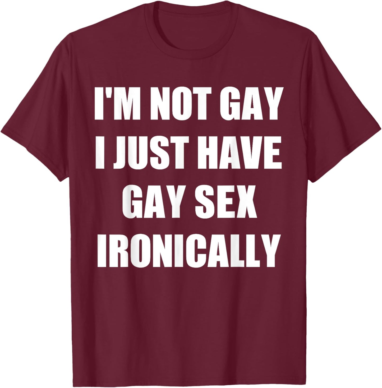 I’m Not Gay I Just Have Gay Sex Ironically T-Shirt - T-Shirt | Maroon