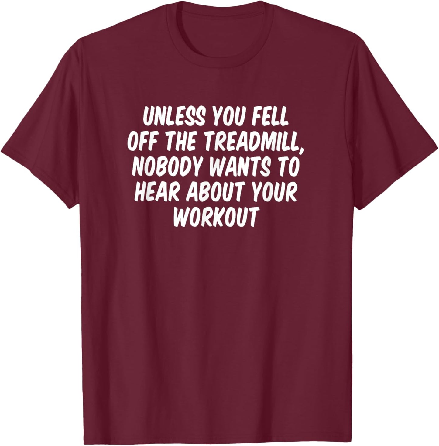 Unless You Fell Off The Treadmill Nobody Wants To Hear About T-Shirt - T-Shirt | Maroon
