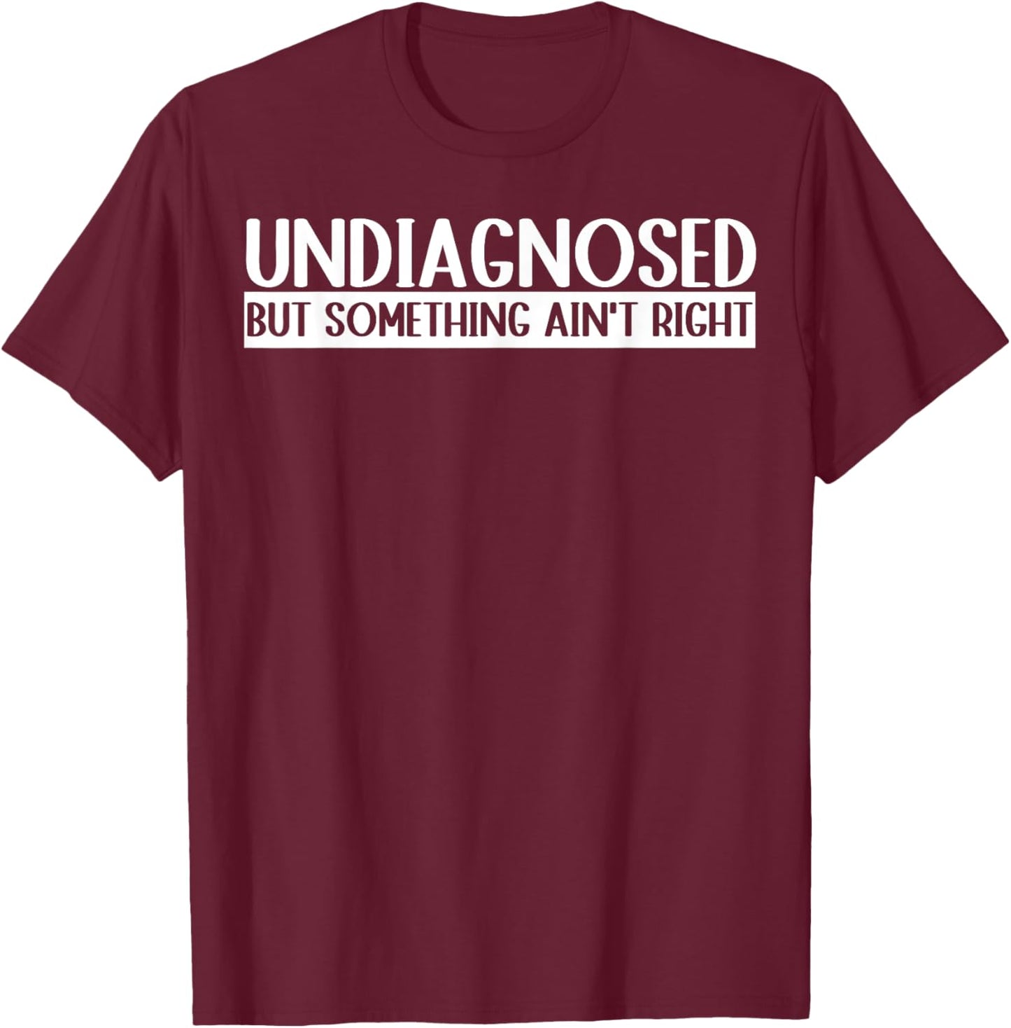 Undiagnosed But Something Ain't Right Funny T-Shirt - T-Shirt | Maroon