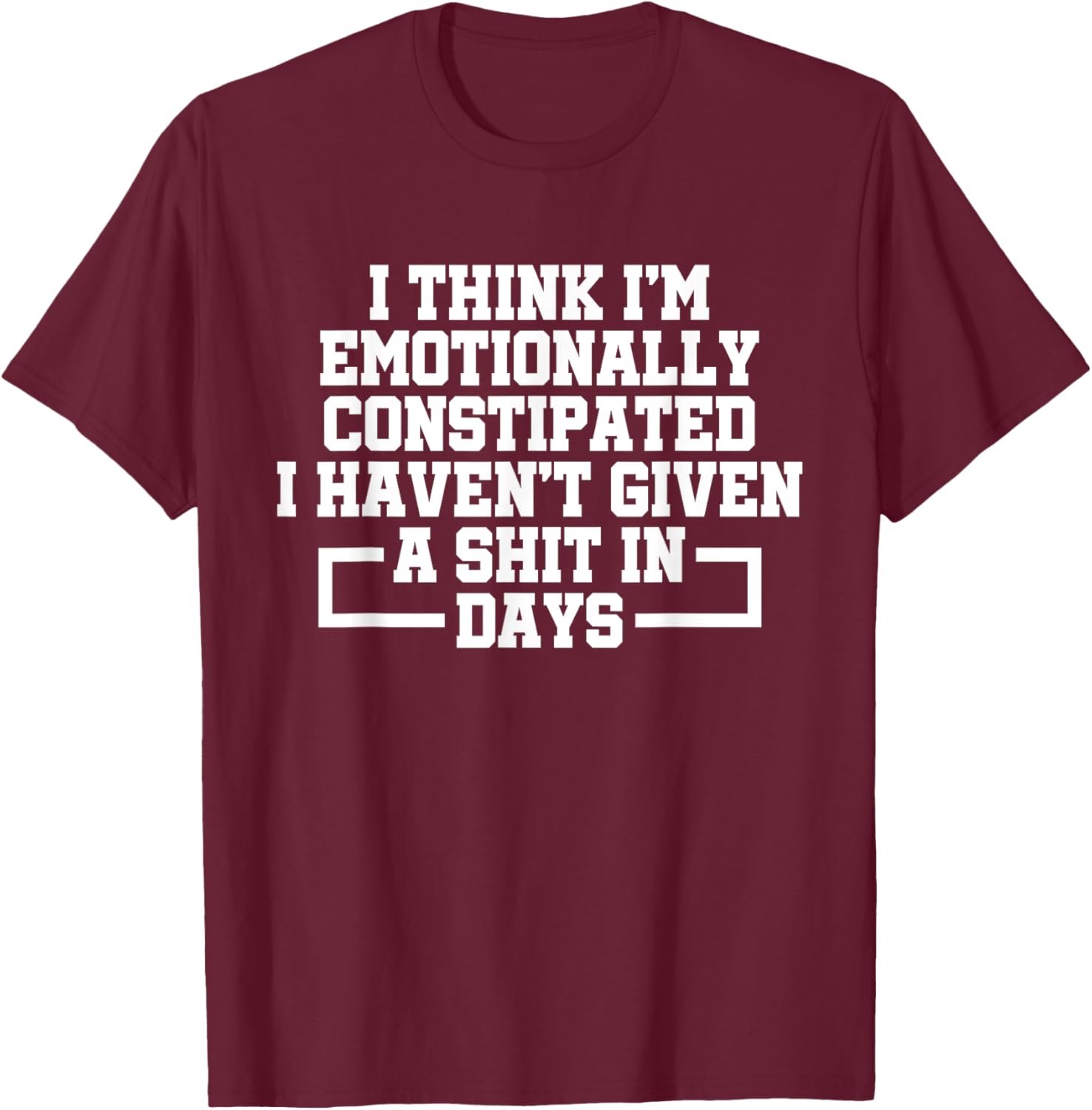 I Think I'm Emotionally Constipated I Haven't Given A Shit T-Shirt - T-Shirt | Maroon