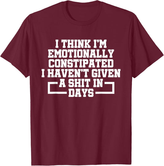 I Think I'm Emotionally Constipated I Haven't Given A Shit T-Shirt - T-Shirt | Maroon